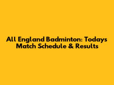 All England Badminton: Today's Match Schedule & Results