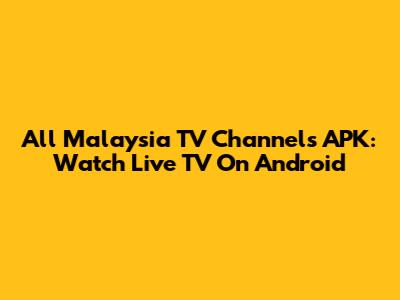 All Malaysia TV Channels APK: Watch Live TV On Android