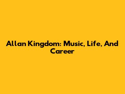 Allan Kingdom: Music, Life, And Career
