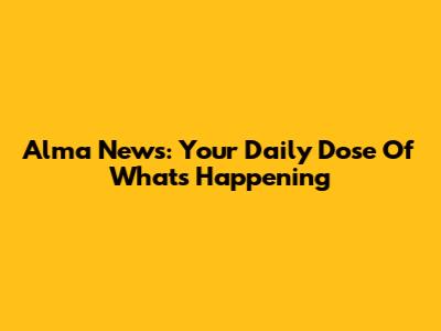 Alma News: Your Daily Dose Of What's Happening
