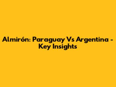 Almirón: Paraguay Vs Argentina - Key Insights