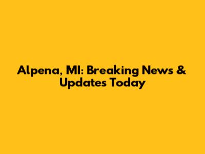 Alpena, MI: Breaking News & Updates Today