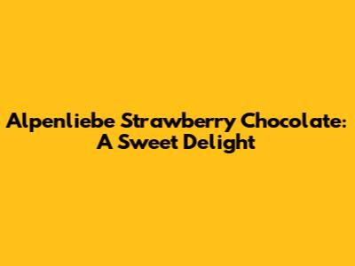 Alpenliebe Strawberry Chocolate: A Sweet Delight