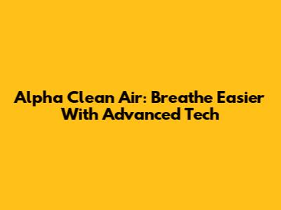 Alpha Clean Air: Breathe Easier With Advanced Tech