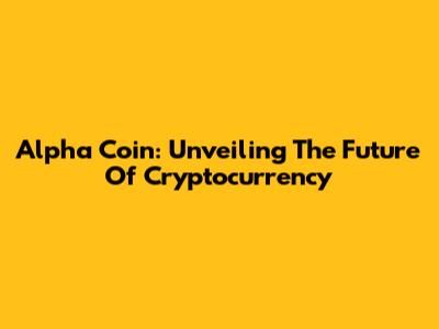 Alpha Coin: Unveiling The Future Of Cryptocurrency