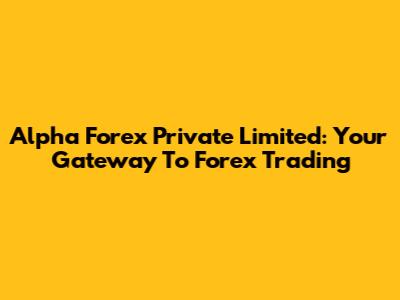 Alpha Forex Private Limited: Your Gateway To Forex Trading