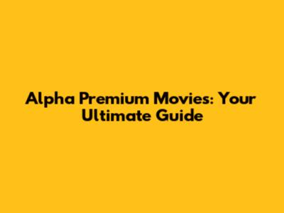 Alpha Premium Movies: Your Ultimate Guide