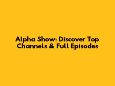 Alpha Show: Discover Top Channels & Full Episodes