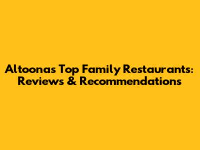 Altoona's Top Family Restaurants: Reviews & Recommendations