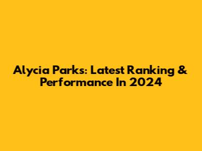 Alycia Parks: Latest Ranking & Performance In 2024