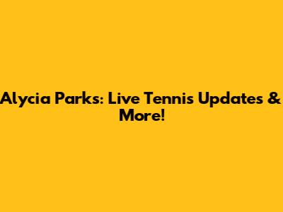 Alycia Parks: Live Tennis Updates & More!