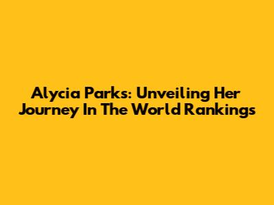 Alycia Parks: Unveiling Her Journey In The World Rankings