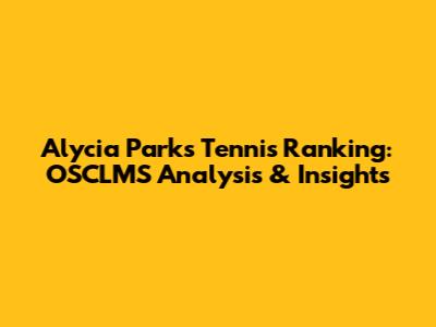 Alycia Parks Tennis Ranking: OSCLMS Analysis & Insights