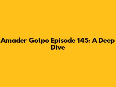 Amader Golpo Episode 145: A Deep Dive