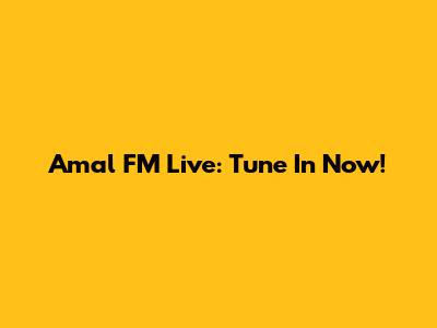 Amal FM Live: Tune In Now!