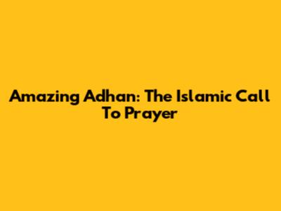 Amazing Adhan: The Islamic Call To Prayer