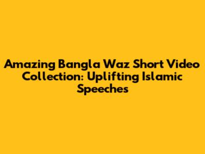 Amazing Bangla Waz Short Video Collection: Uplifting Islamic Speeches