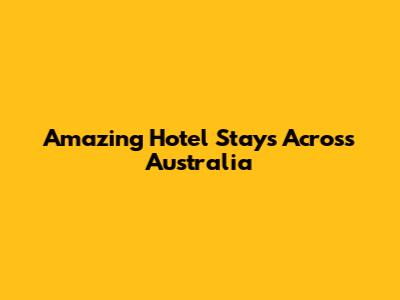 Amazing Hotel Stays Across Australia