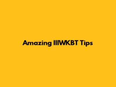Amazing IIIWKBT Tips