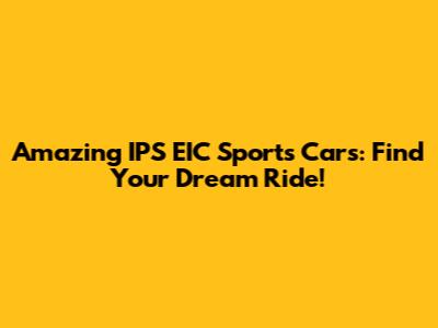 Amazing IPS EIC Sports Cars: Find Your Dream Ride!