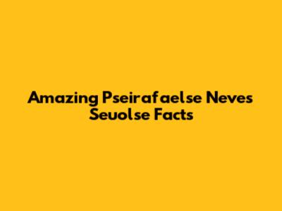 Amazing Pseirafaelse Neves Seuolse Facts