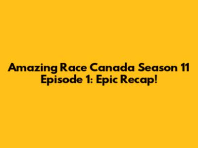 Amazing Race Canada Season 11 Episode 1: Epic Recap!