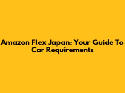 Amazon Flex Japan: Your Guide To Car Requirements