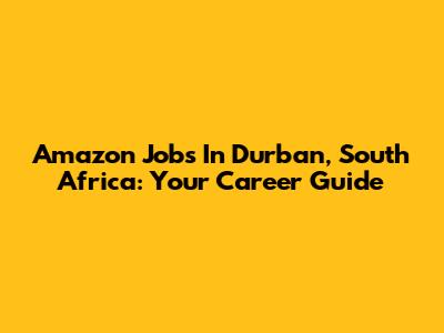 Amazon Jobs In Durban, South Africa: Your Career Guide