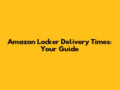 Amazon Locker Delivery Times: Your Guide