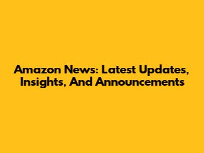 Amazon News: Latest Updates, Insights, And Announcements