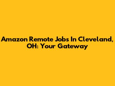 Amazon Remote Jobs In Cleveland, OH: Your Gateway