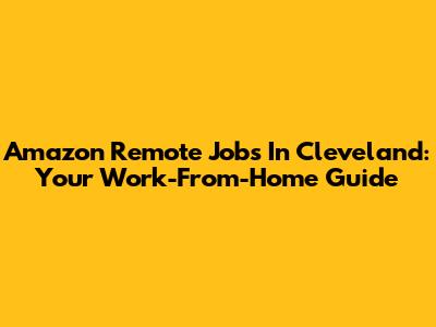 Amazon Remote Jobs In Cleveland: Your Work-From-Home Guide