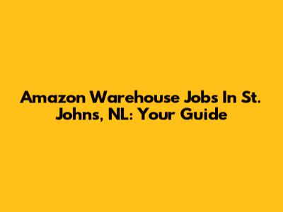Amazon Warehouse Jobs In St. John's, NL: Your Guide