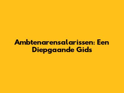 Ambtenarensalarissen: Een Diepgaande Gids