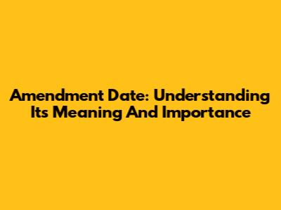 Amendment Date: Understanding Its Meaning And Importance