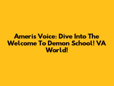 Ameri's Voice: Dive Into The Welcome To Demon School! VA World!