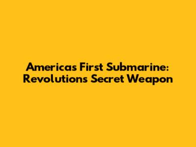 America's First Submarine: Revolution's Secret Weapon