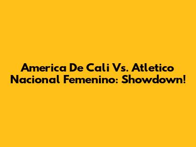 America De Cali Vs. Atletico Nacional Femenino: Showdown!