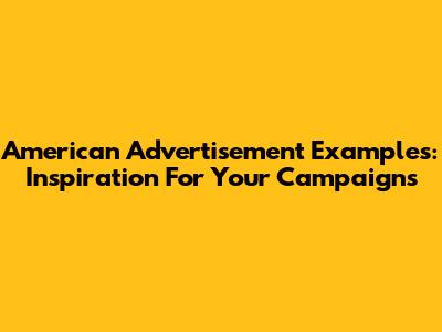 American Advertisement Examples: Inspiration For Your Campaigns