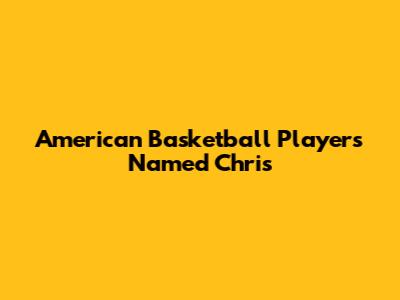 American Basketball Players Named Chris