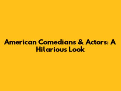 American Comedians & Actors: A Hilarious Look