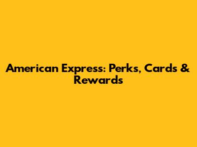 American Express: Perks, Cards & Rewards