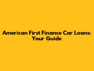 American First Finance Car Loans: Your Guide