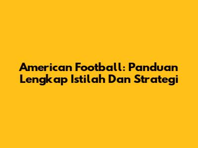 American Football: Panduan Lengkap Istilah Dan Strategi