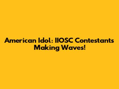 American Idol: IIOSC Contestants Making Waves!