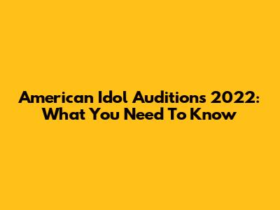 American Idol Auditions 2022: What You Need To Know