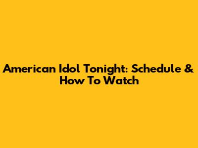 American Idol Tonight: Schedule & How To Watch