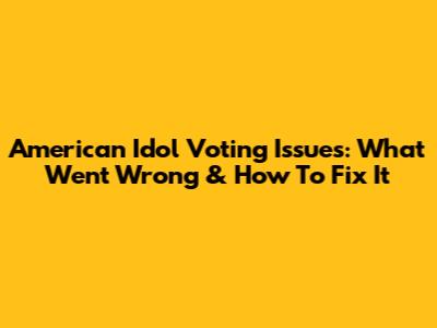 American Idol Voting Issues: What Went Wrong & How To Fix It