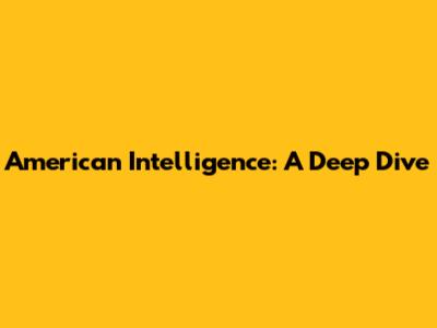 American Intelligence: A Deep Dive
