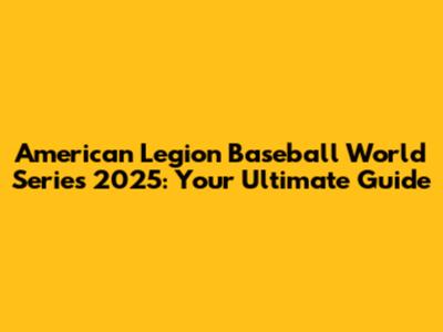 American Legion Baseball World Series 2025: Your Ultimate Guide